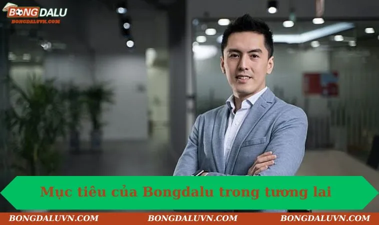 Mục tiêu phát triển của Bongdalu trong tương lai