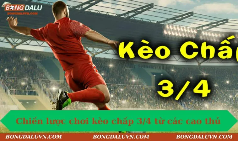 chien luoc choi keo chap 3 4 tu cac cao thu Chiến lược chơi kèo chấp 3/4 từ các cao thủ